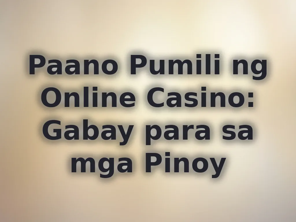Paano Pumili ng Online Casino: Gabay para sa mga Pinoy