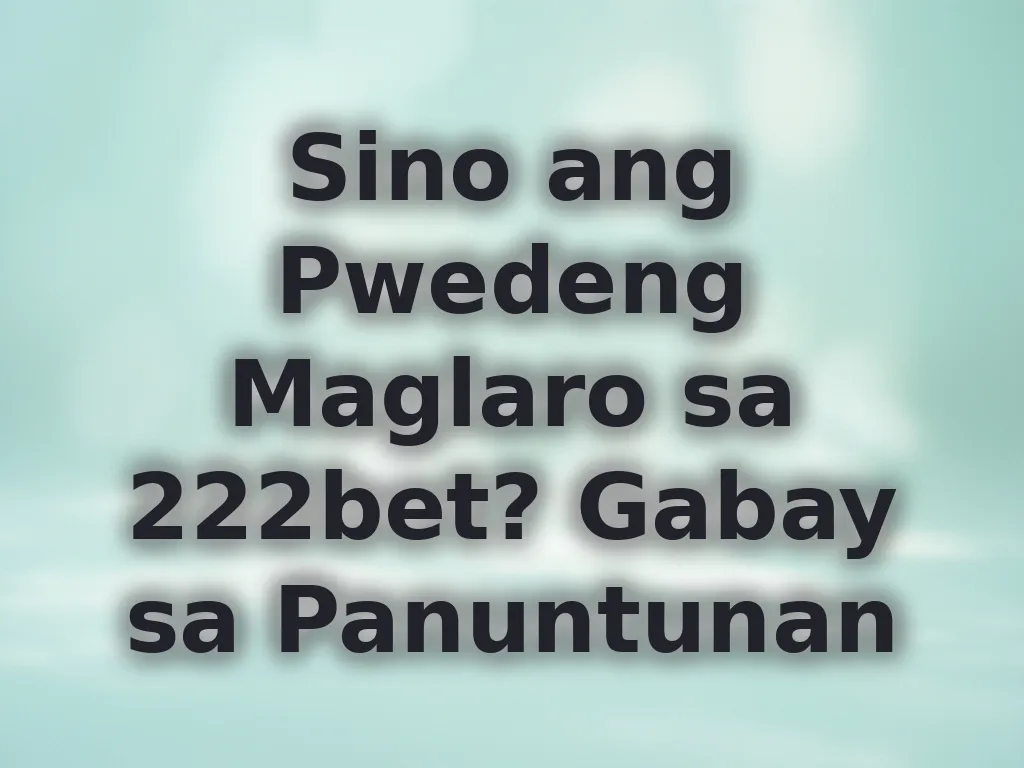 Sino ang Pwedeng Maglaro sa 222bet? Gabay sa Panuntunan