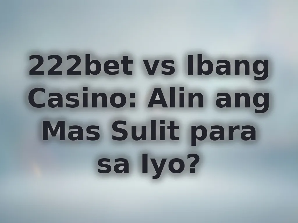 222bet vs Ibang Casino: Alin ang Mas Sulit para sa Iyo?